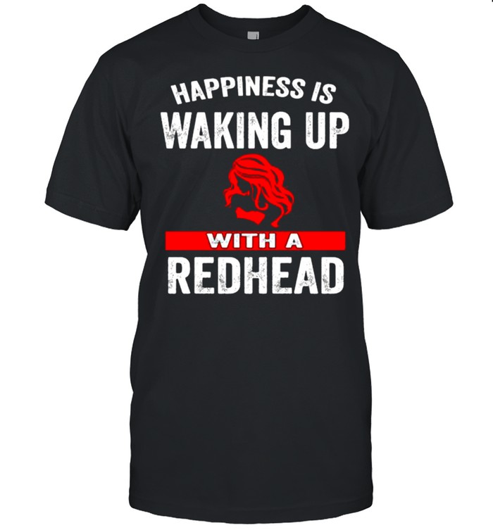 Happiness is waking up with a redhead shirt