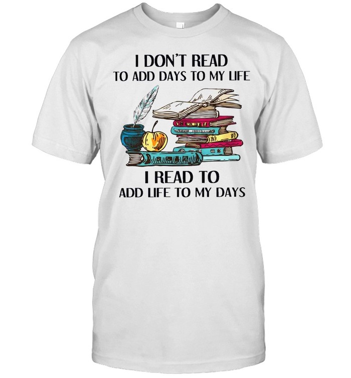 I dont read to add days to my life I read to add life to my days books shirt