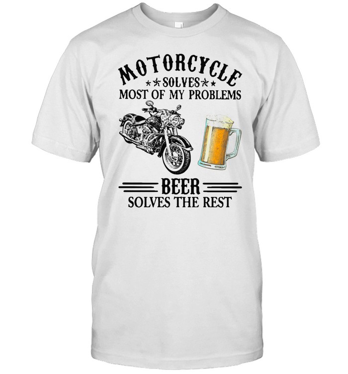 Motorcycle Solves Most Of My Problem Beer Solves The Rest t-shirt