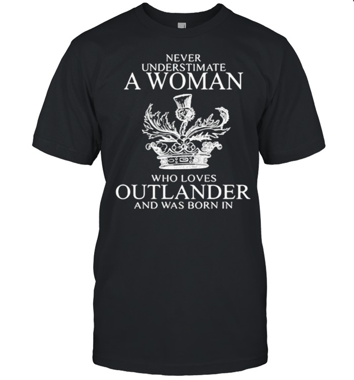 Never Underestimate A Woman Who Loves Outlander And Was Born In  Classic Men's T-shirt