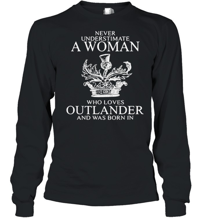 Never Underestimate A Woman Who Loves Outlander And Was Born In  Long Sleeved T-shirt