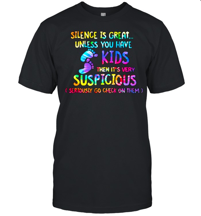 Silence is great unless you have kids then its very suspicious hippie shirt