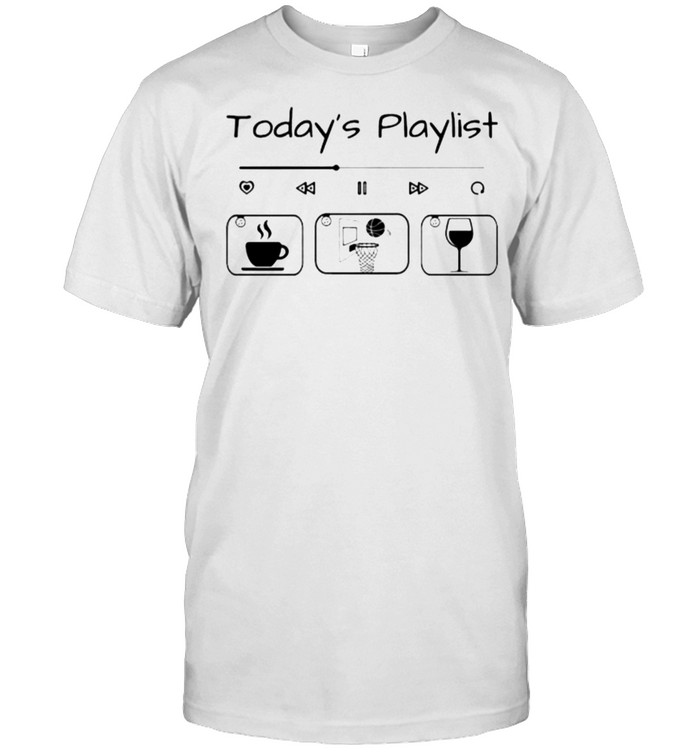 Todays playlist coffee basketball wine shirt