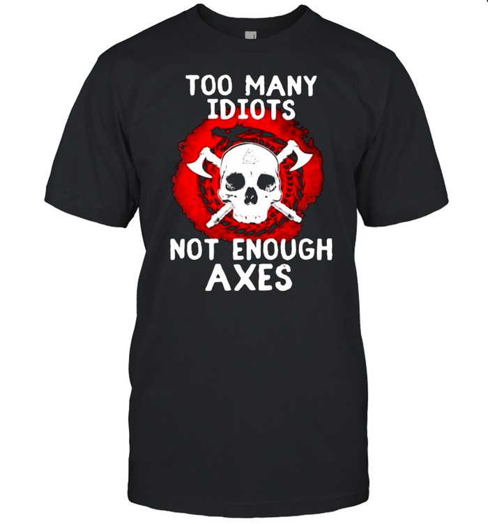 Too Many Idiots Not Enough Axes Skull Shirt