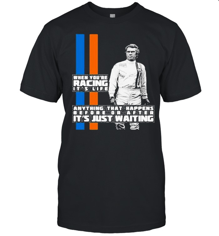 When Youre Racing Its Life Anything That Happens Before Or After Its Just Waiting Steve McQueen Le Mans Shirt