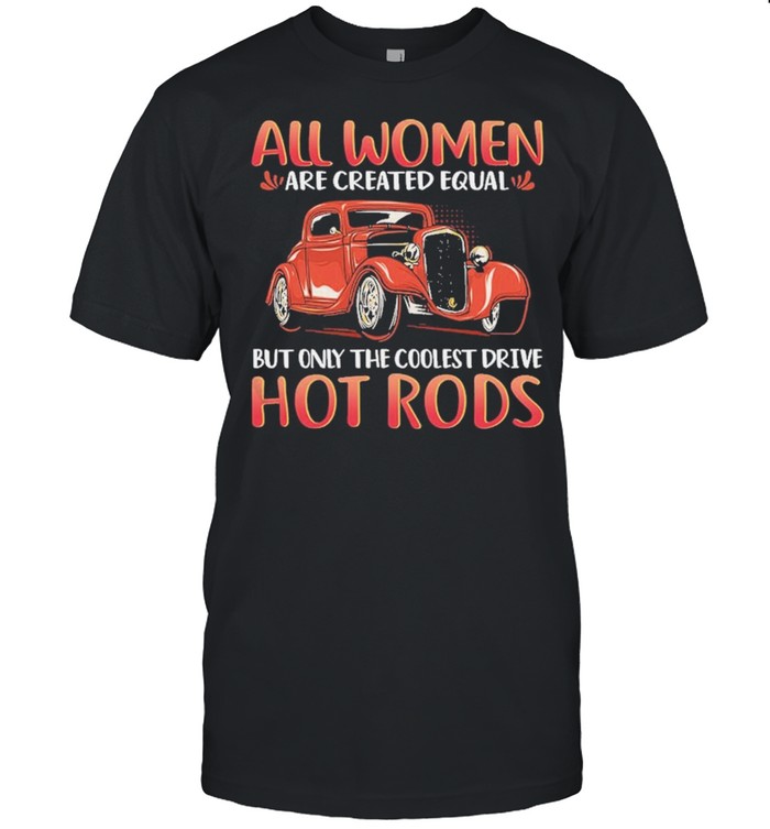 All women are created equal but only the coolest drive hot rods shirt
