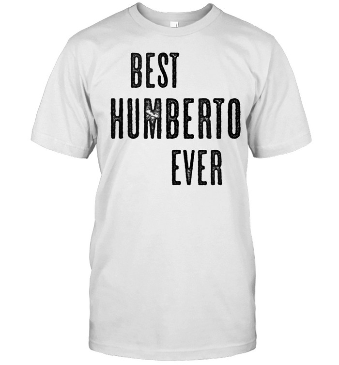 BEST HUMBERTO EVER Cute Name shirt