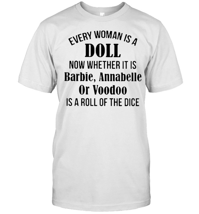 Every Woman Is A Doll Now Whether It Is Barbie Annabelle Or Voodoo Is A Roll Of The Dice Shirt