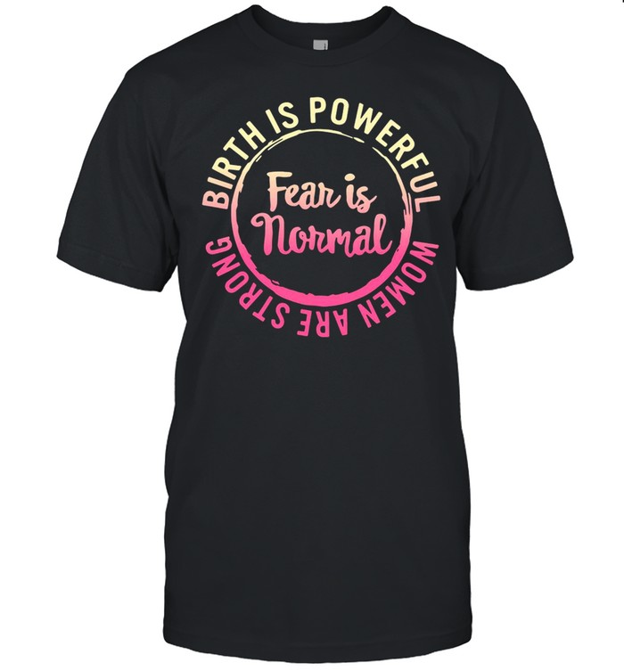 Fear Is Normal Birth Is Powerful Women Are Strong T-shirt