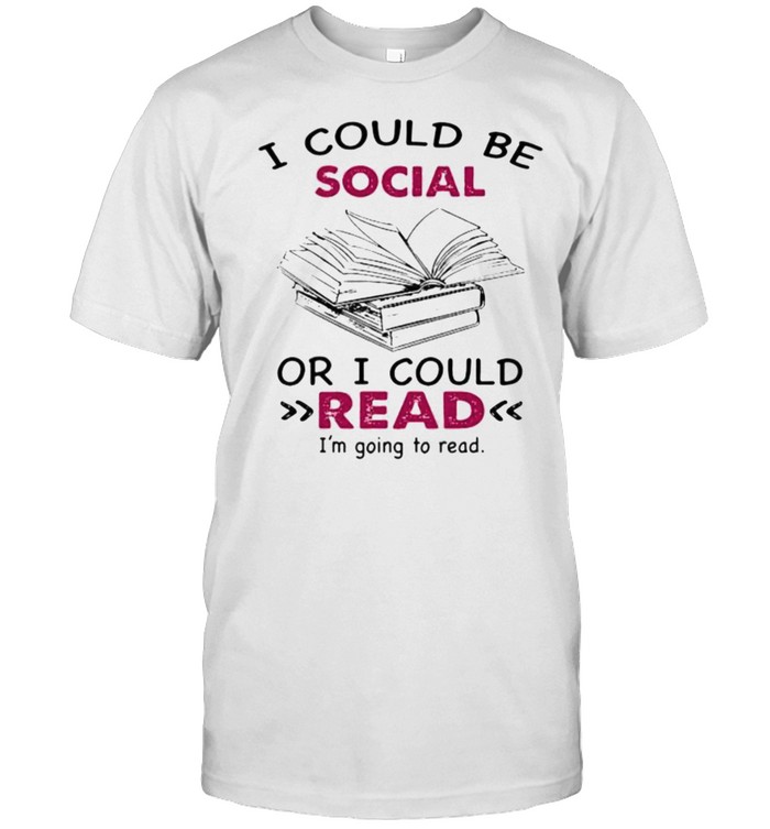 I could be social or i could read im going to read shirt