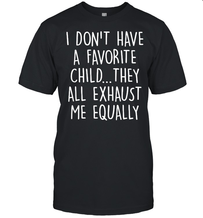I Don’t Have A Favorite Child They All Exhaust Me Equally T-Shirt