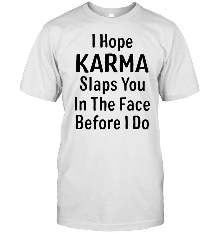 I Hope Karma Slap You In The Face Before I Do Shirt