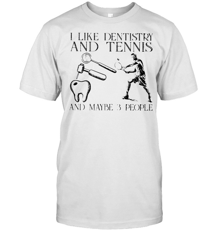 I like dentistry and tennis and maybe 3 people shirt