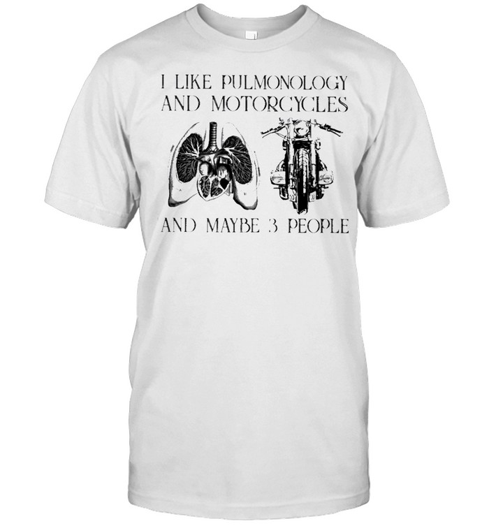 I like pulmonology and motorcycles and maybe 3 people shirt