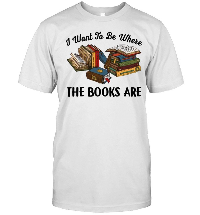 I want to be where the books are shirt