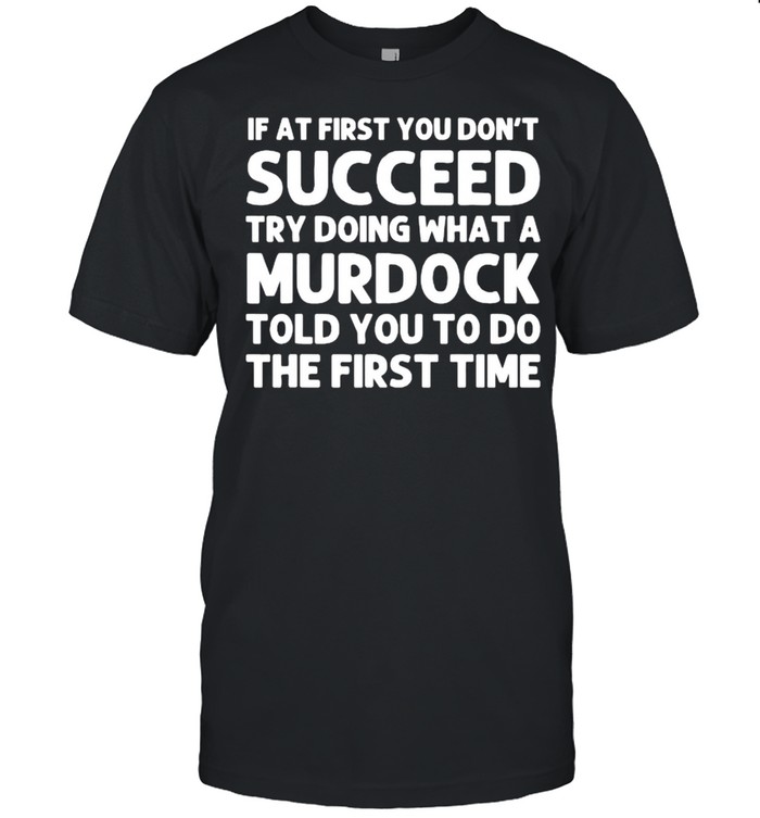 If at first you dont succeed try doing what a murdock told you to do the first time shirt