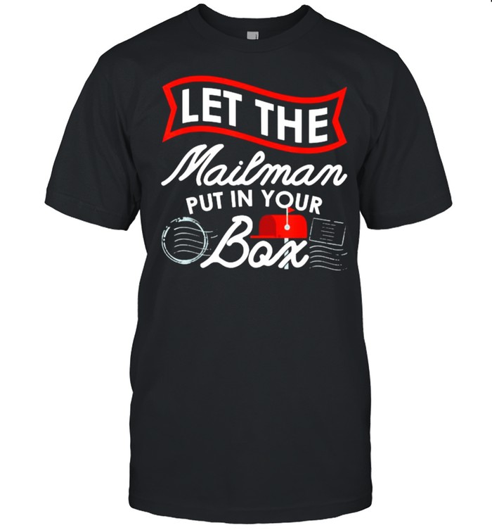 Let the Mailman Put in your box Carrier Post Office Mailbox Postal Worker T-Shirt