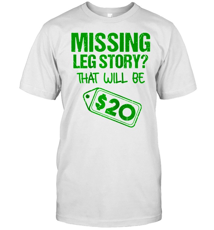 Missing Leg Story That Will Be $20 Amputation shirt