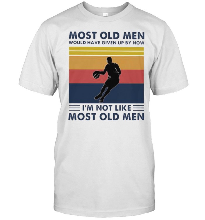 Most Old Men Would Have Given Up By Now I’m Not Like Most Old Men Basketball Vintage Shirt