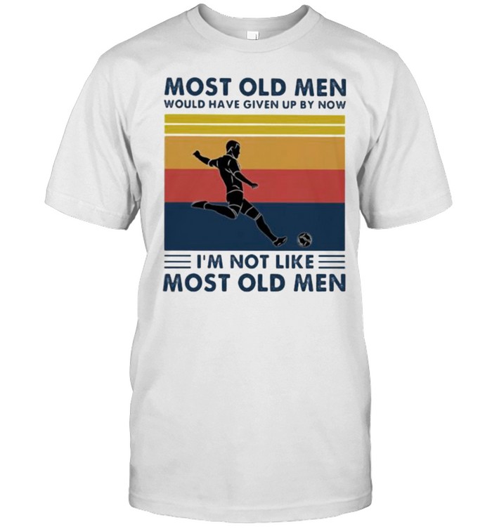 Most Old Men Would Have Given Up By Now I’m Not Like Most Old Men Soccer Vintage Shirt