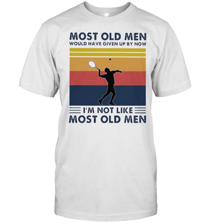 Most Old Men Would Have Given Up By Now I’m Not Like Most Old Men Tennis Vintage Shirt