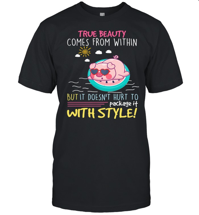 Pig True Beauty Comes From Within But It Doesnt Hurt To Package It With Style shirt