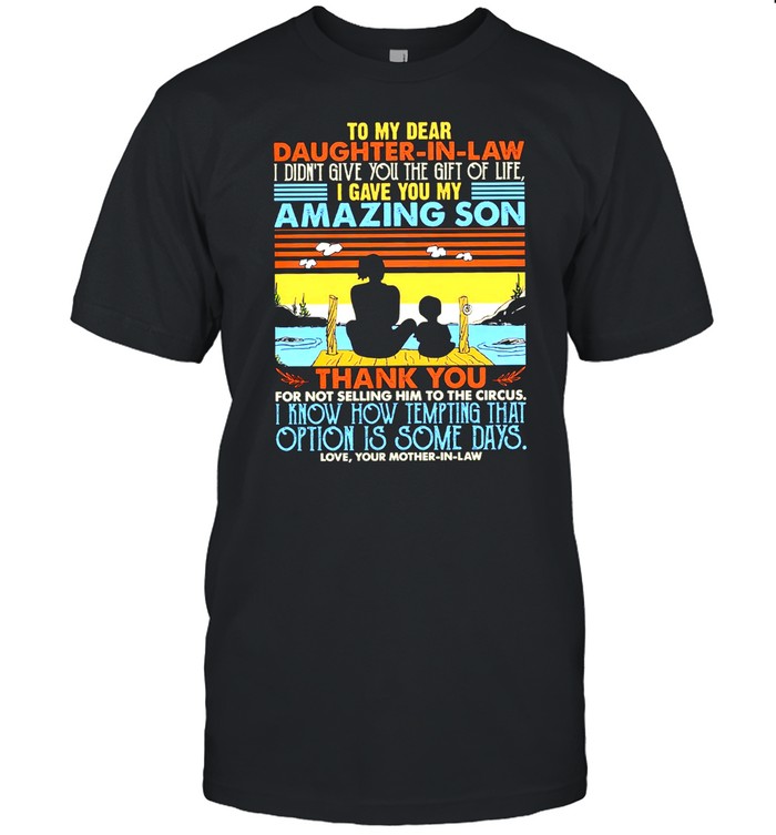 To My Dear Daughter in law I Gave You My Amazing Son Vintage shirt