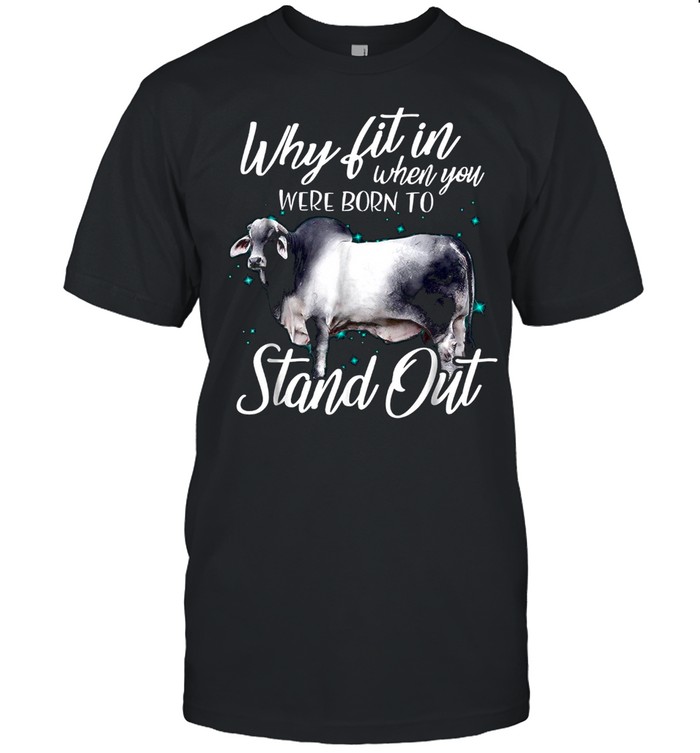 Why fit in when you were born to stand out cow shirt