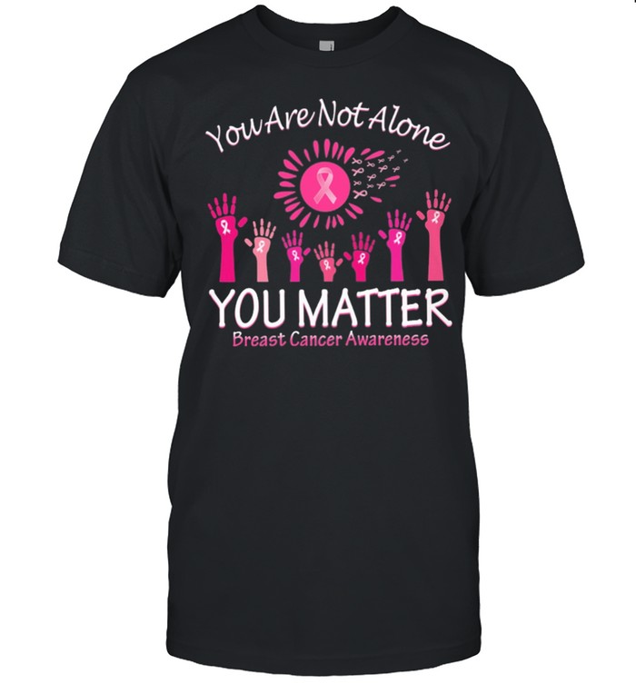 You Are Not Alone You Matter Breast Cancer shirt
