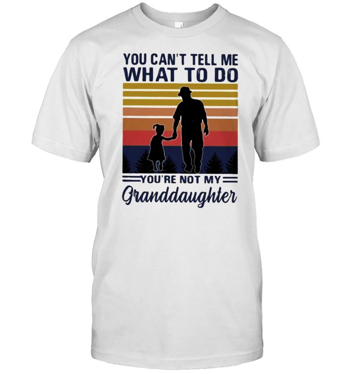 You cant tell me what to do youre not my granddaughter vintage shirt
