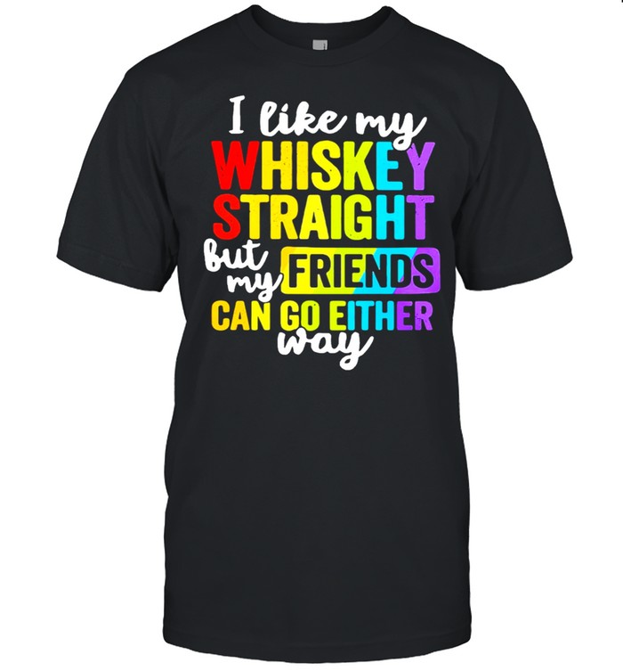 LGBT I like my whiskey straight but my friends can go either way shirt