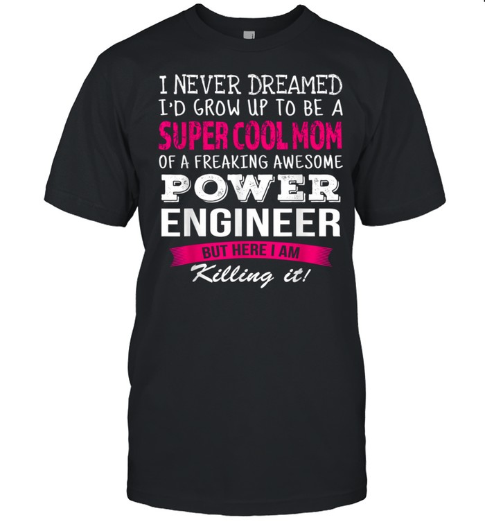 Mom of Power Engineer I Never Dreamed shirt
