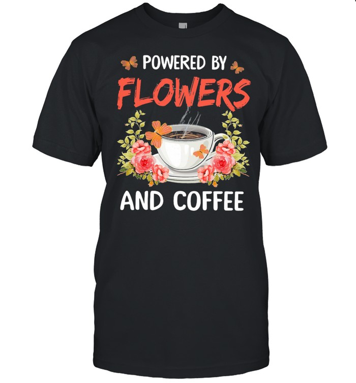 Powered by flowers and coffee shirt