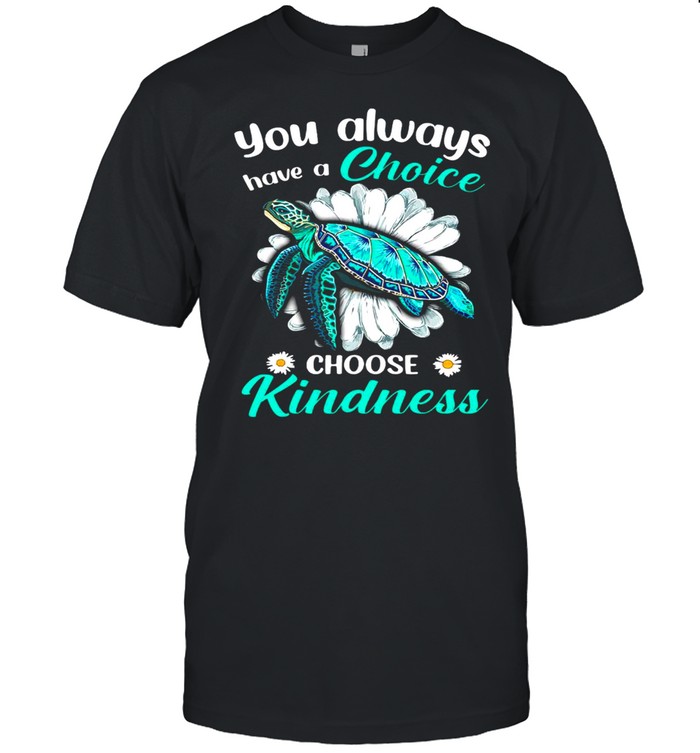 Turtles You Always Have A Choice Choose Kindness shirt