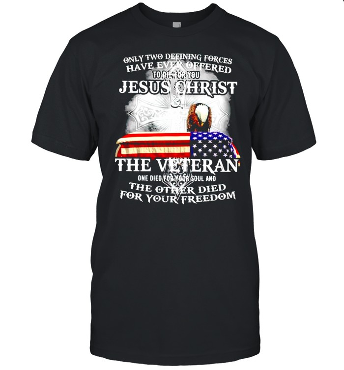 Only two defining forces have ever offered to die for you Jesus Christ and the Veteran shirt