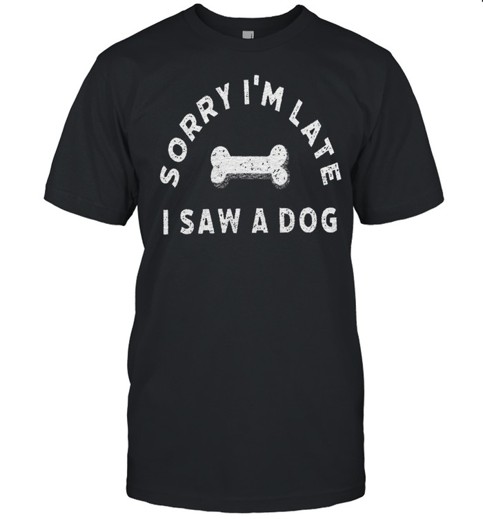 Sorry i’m late i saw a dog shirt