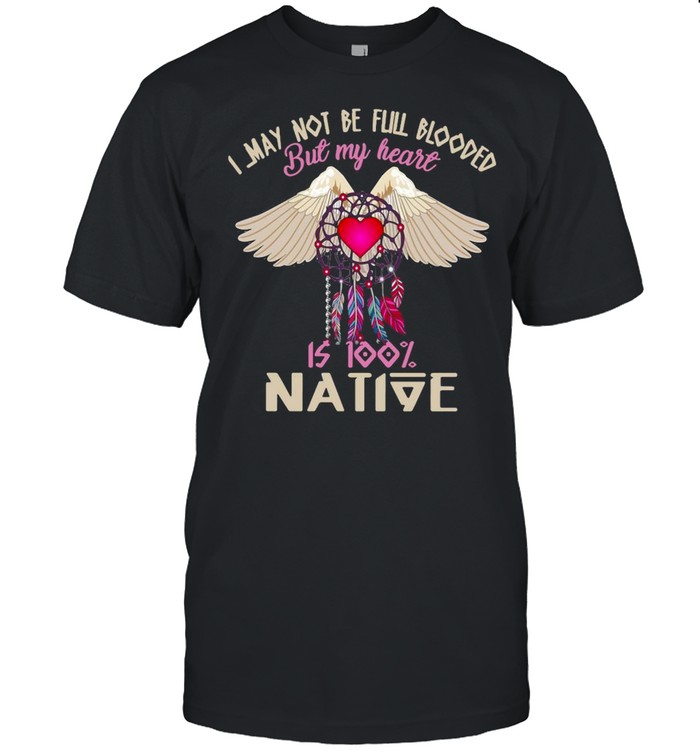 I May Not Be Flill Blooded But My Heart Is 100% Native T-shirt