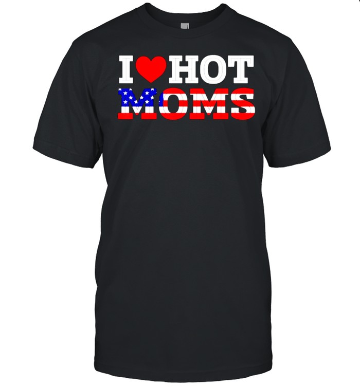 I Love Hot Moms Funny Red Heart Love Mother American Flag Shirt