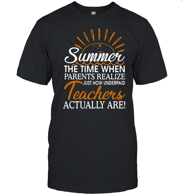Summer The Time When Parents Realize Just How Underpaid Teachers Actually Are T-shirt Classic Men's T-shirt