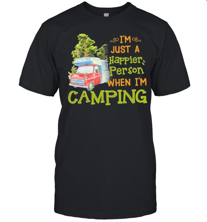 Im just a happier person when im camping shirt