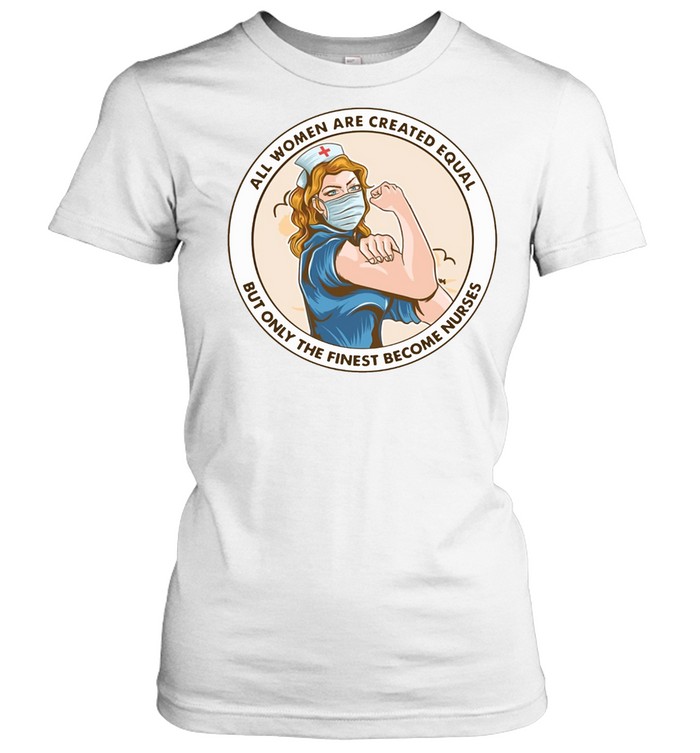 All Women Are Created Equal But Only The Finest Become Strong Nurse shirt Classic Women's T-shirt