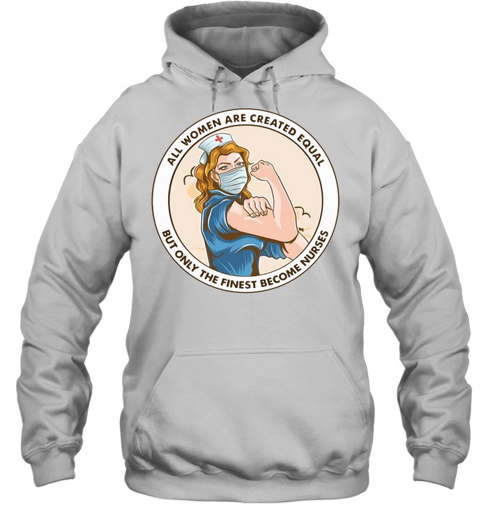 All Women Are Created Equal But Only The Finest Become Strong Nurse shirt Unisex Hoodie