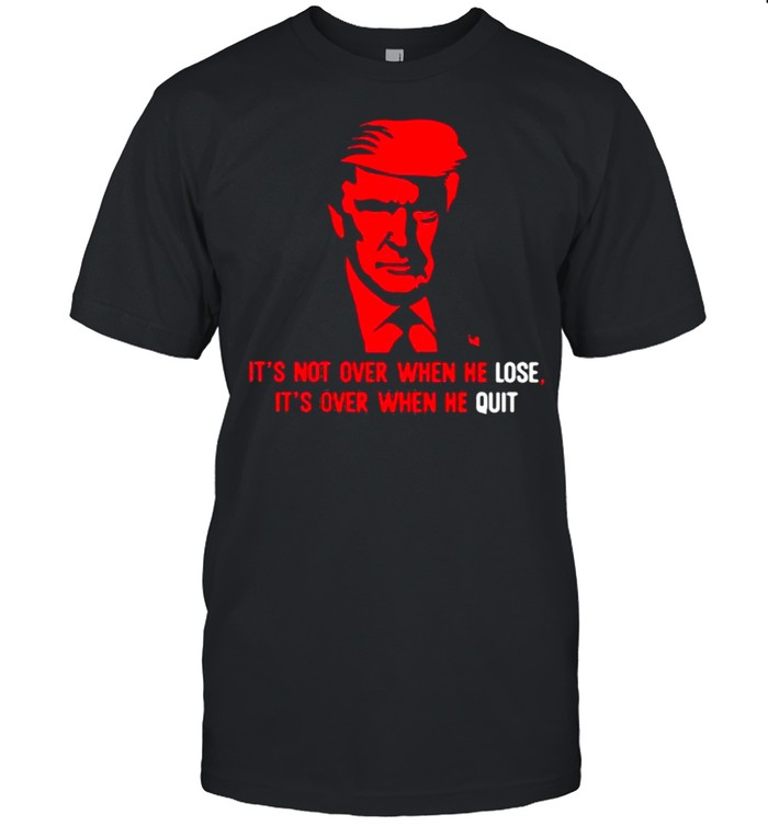 Its not over when he lose its over when he quit donald trump shirt Classic Men's T-shirt