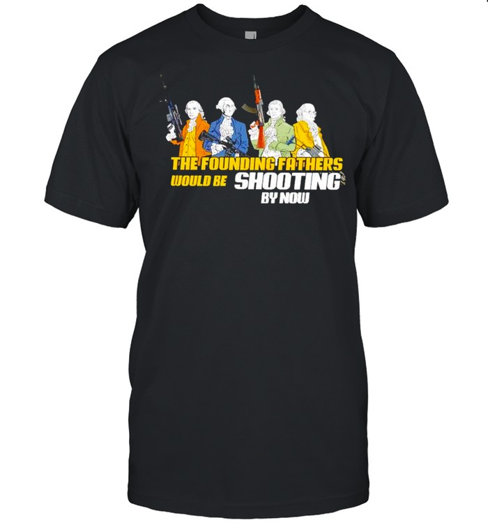 The founding fathers would be shooting by now tshirt Classic Men's T-shirt