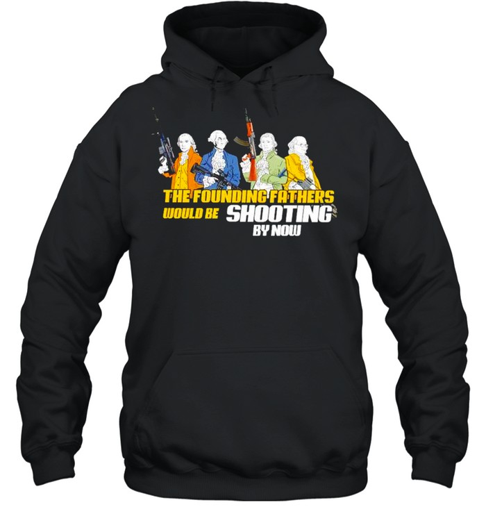 The founding fathers would be shooting by now tshirt Unisex Hoodie