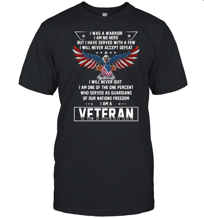 American Flag Eagle I Was A Warrior I Am No Hero But I Have Served With A Few I Will Never Accept Defeat T-shirt