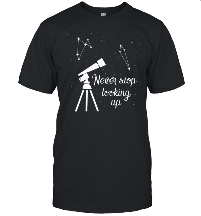 Constellation Quote Never Stop Looking Up Astronomer Shirt