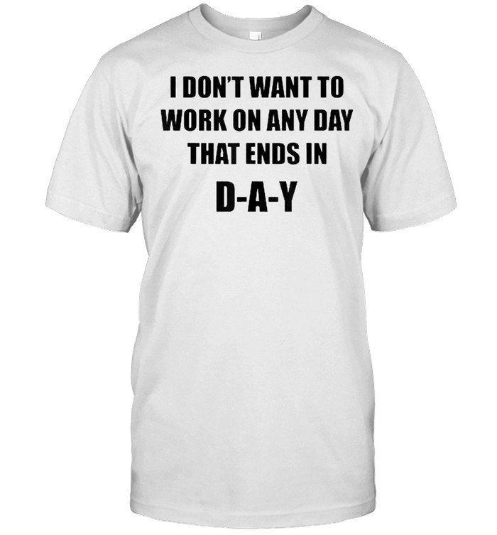 I Don’t Want To Work On Any Day That Ends in DAY Funny Adult T-Shirt