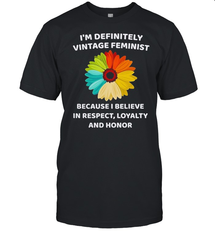 Im Definitely Vintage Feminist Because I Believe shirt