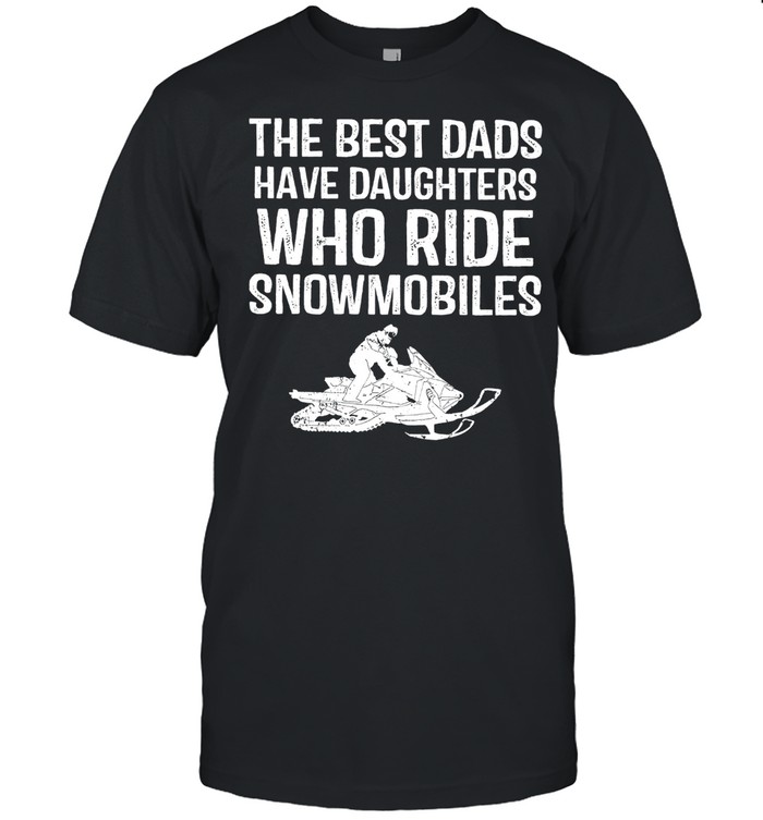 The Best Dads Have Daughter Who Ride Snowmobiles shirt